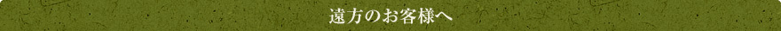 遠方のお客様へ